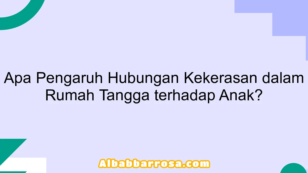 Apa Pengaruh Hubungan Kekerasan dalam Rumah Tangga terhadap Anak?