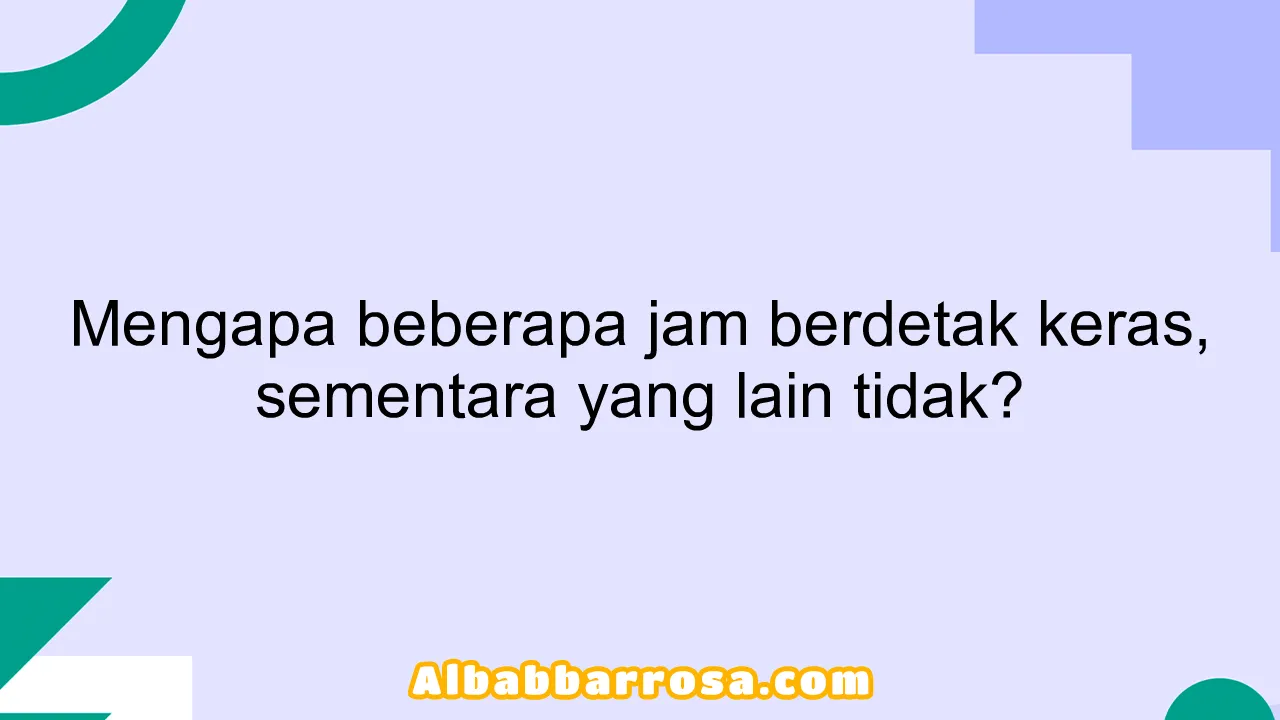 Mengapa beberapa jam berdetak keras, sementara yang lain tidak?